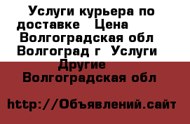 Услуги курьера по доставке › Цена ­ 300 - Волгоградская обл., Волгоград г. Услуги » Другие   . Волгоградская обл.